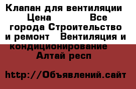 Клапан для вентиляции › Цена ­ 5 000 - Все города Строительство и ремонт » Вентиляция и кондиционирование   . Алтай респ.